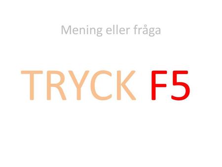 Mening eller fråga TRYCK F5.