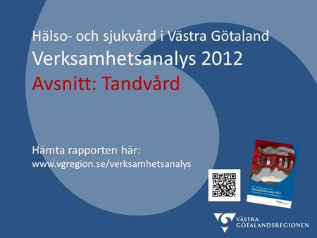Hälso- och sjukvård i Västra Götaland Verksamhetsanalys 2012 Avsnitt: Tandvård Hämta rapporten här: www.vgregion.se/verksamhetsanalys.