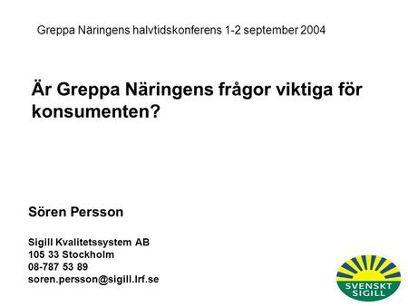 Är Greppa Näringens frågor viktiga för konsumenten? Greppa Näringens halvtidskonferens 1-2 september 2004 Sören Persson Sigill Kvalitetssystem AB 105 33.