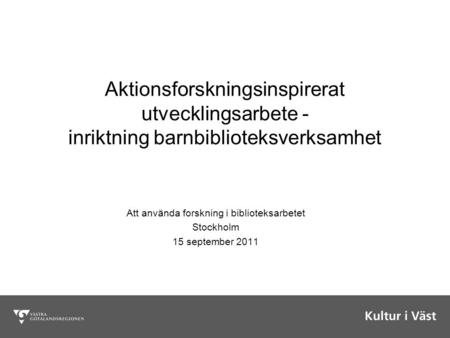 Aktionsforskningsinspirerat utvecklingsarbete - inriktning barnbiblioteksverksamhet Att använda forskning i biblioteksarbetet Stockholm 15 september 2011.
