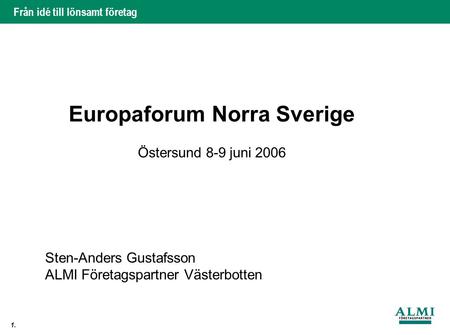 Från idé till lönsamt företag 1. Europaforum Norra Sverige Östersund 8-9 juni 2006 Sten-Anders Gustafsson ALMI Företagspartner Västerbotten.