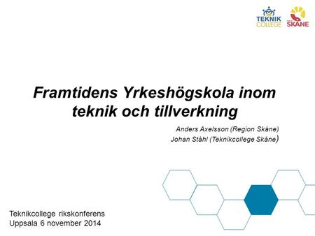 Framtidens Yrkeshögskola inom teknik och tillverkning Anders Axelsson (Region Skåne) Johan Ståhl (Teknikcollege Skåne ) Teknikcollege rikskonferens Uppsala.