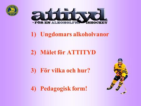 1)Ungdomars alkoholvanor 2)Målet för ATTITYD 3)För vilka och hur? 4)Pedagogisk form!