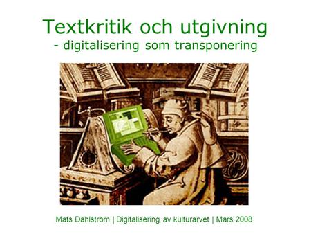 Textkritik och utgivning - digitalisering som transponering Mats Dahlström | Digitalisering av kulturarvet | Mars 2008.