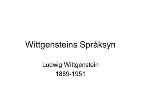 Wittgensteins Språksyn Ludwig Wittgenstein 1889-1951.