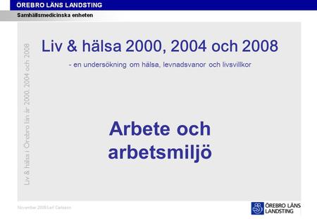 Kapitel 11 November 2008/Leif Carlsson Arbete och arbetsmiljö Liv & hälsa i Örebro län år 2000, 2004 och 2008 Liv & hälsa 2008 Liv & hälsa 2000, 2004 och.
