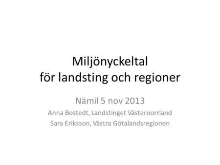 Miljönyckeltal för landsting och regioner Nämil 5 nov 2013 Anna Bostedt, Landstinget Västernorrland Sara Eriksson, Västra Götalandsregionen.