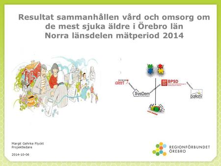 Resultat sammanhållen vård och omsorg om de mest sjuka äldre i Örebro län Norra länsdelen mätperiod 2014 Margit Gehrke Flyckt Projektledare 2014-10-06.