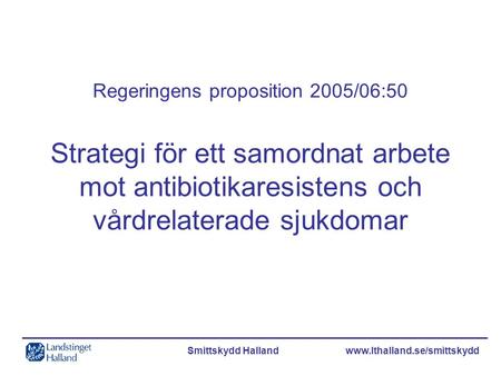 Regeringens proposition 2005/06:50 Strategi för ett samordnat arbete mot antibiotikaresistens och vårdrelaterade sjukdomar Smittskydd Halland	 www.lthalland.se/smittskydd.