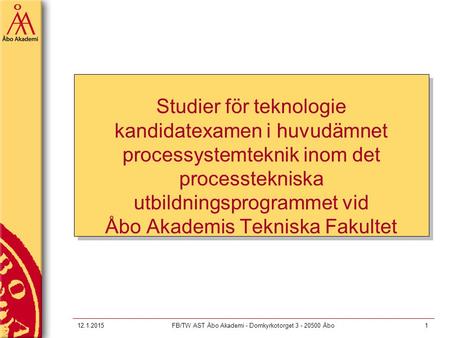 12.1.2015FB/TW AST Åbo Akademi - Domkyrkotorget 3 - 20500 Åbo1 Studier för teknologie kandidatexamen i huvudämnet processystemteknik inom det processtekniska.