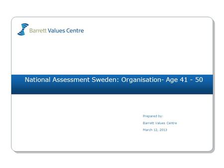 National Assessment Sweden: Organisation- Age 41 - 50 Prepared by: Barrett Values Centre March 12, 2013.