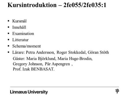 Kursintroduktion – 2fe055/2fe035:1  Kursmål  Innehåll  Examination  Litteratur  Schema/moment  Lärare: Petra Andersson, Roger Stokkedal, Göran Stöth.