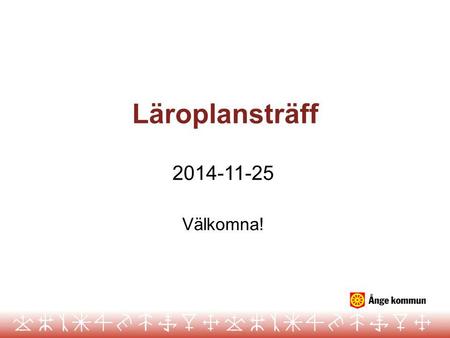 Läroplansträff 2014-11-25 Välkomna!.