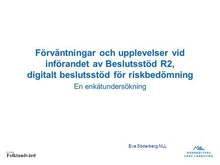 DIVISION Folktandvård Förväntningar och upplevelser vid införandet av Beslutsstöd R2, digitalt beslutsstöd för riskbedömning En enkätundersökning Eva Söderberg,NLL.