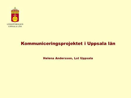 Kommuniceringsprojektet i Uppsala län Helena Andersson, Lst Uppsala.