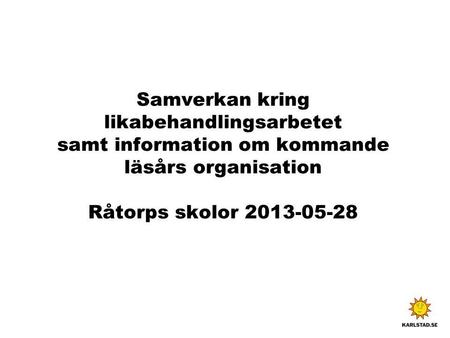 Samverkan kring likabehandlingsarbetet samt information om kommande läsårs organisation Råtorps skolor 2013-05-28.