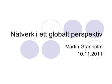 Nätverk i ett globalt perspektiv Martin Granholm 10.11.2011.