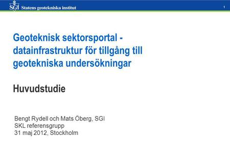 1 Geoteknisk sektorsportal - datainfrastruktur för tillgång till geotekniska undersökningar Huvudstudie Bengt Rydell och Mats Öberg, SGI SKL referensgrupp.