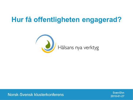 Hur få offentligheten engagerad? Norsk-Svensk klusterkonferens Sven Ehn 2010-01-27.