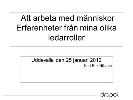 Att arbeta med människor Erfarenheter från mina olika ledarroller Uddevalla den 25 januari 2012 Karl-Erik Nilsson.