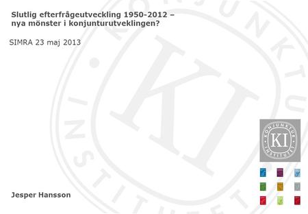 Jesper Hansson Slutlig efterfrågeutveckling 1950-2012 – nya mönster i konjunturutveklingen? SIMRA 23 maj 2013.