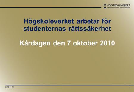 2015-01-121 Högskoleverket arbetar för studenternas rättssäkerhet Kårdagen den 7 oktober 2010.