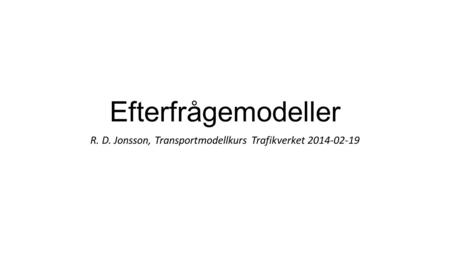 Efterfrågemodeller R. D. Jonsson, Transportmodellkurs Trafikverket 2014-02-19.