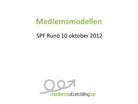Medlemsmodellen SPF Runö 10 oktober 2012. Om Medlemsmodellen Vi jobbar med förhållningssätt, metoder och strategier för att öka er förmåga att rekrytera,