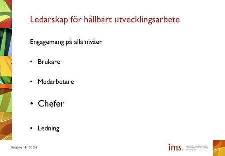 Göteborg 29/10-2009 Ledarskap för hållbart utvecklingsarbete Engagemang på alla nivåer Brukare Medarbetare Chefer Ledning.