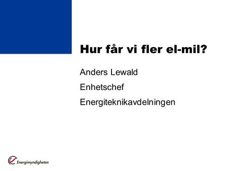 Hur får vi fler el-mil? Anders Lewald Enhetschef Energiteknikavdelningen.