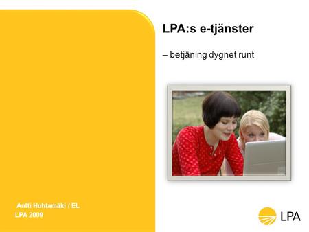 LPA:s e-tjänster – betjäning dygnet runt Antti Huhtamäki / EL LPA 2009.