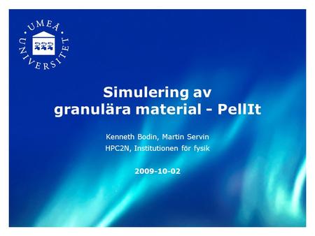Simulering av granulära material - PellIt Kenneth Bodin, Martin Servin HPC2N, Institutionen för fysik 2009-10-02.