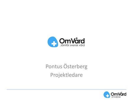 Pontus Österberg Projektledare. Vad gör vi? OmVård.se samlar offentligt redovisad statistik om enskilda vårdgivare Ger användarna en möjlighet att jämföra.