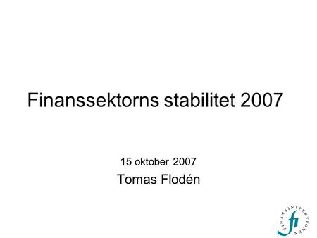 Finanssektorns stabilitet 2007 15 oktober 2007 Tomas Flodén.