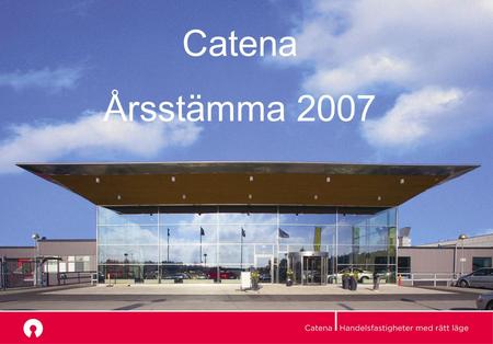 Årsstämma 2007 Catena Årsstämma 2007. Ett år som självständigt bolag.