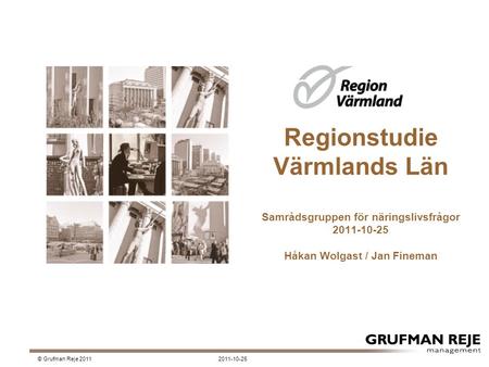 Regionstudie Värmlands Län Samrådsgruppen för näringslivsfrågor 2011-10-25 Håkan Wolgast / Jan Fineman 2011-10-25© Grufman Reje 2011.