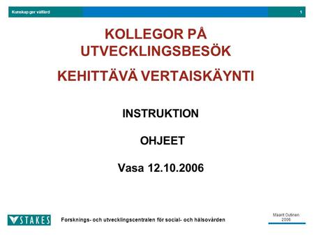 Kunskap ger välfärd Forsknings- och utvecklingscentralen för social- och hälsovården 1 Maarit Outinen 2006 INSTRUKTION OHJEET Vasa 12.10.2006 KOLLEGOR.