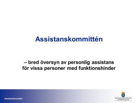Assistanskommittén – bred översyn av personlig assistans för vissa personer med funktionshinder.