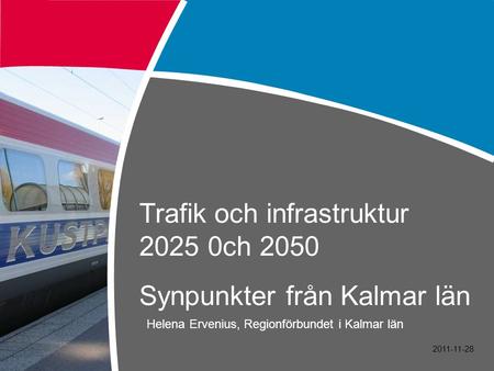 Trafik och infrastruktur 2025 0ch 2050 Synpunkter från Kalmar län Helena Ervenius, Regionförbundet i Kalmar län 2011-11-28.