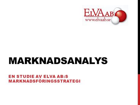 MARKNADSANALYS EN STUDIE AV ELVA AB:S MARKNADSFÖRINGSSTRATEGI.