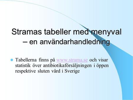 Stramas tabeller med menyval – en användarhandledning Tabellerna finns på www.strama.se och visar statistik över antibiotikaförsäljningen i öppen respektive.