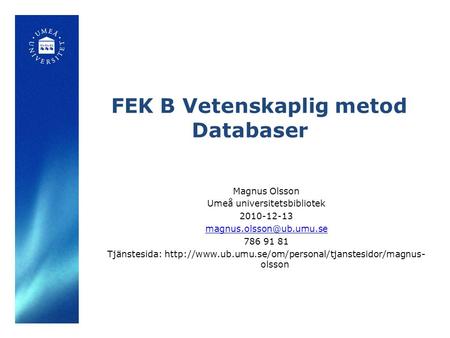 FEK B Vetenskaplig metod Databaser Magnus Olsson Umeå universitetsbibliotek 2010-12-13 786 91 81 Tjänstesida: