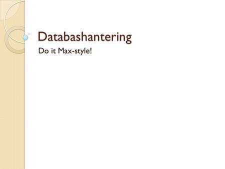 Databashantering Do it Max-style!. SELECT SELECT vad FROM tabellnamn Exempel: ◦ SELECT * FROM stralin_max  * = Välj allt som finns i tabellen ◦ SELECT.