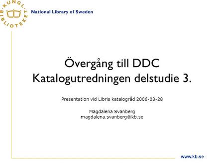 Övergång till DDC Katalogutredningen delstudie 3. Presentation vid Libris katalogråd 2006-03-28 Magdalena Svanberg