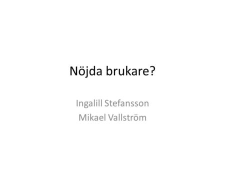 Nöjda brukare? Ingalill Stefansson Mikael Vallström.