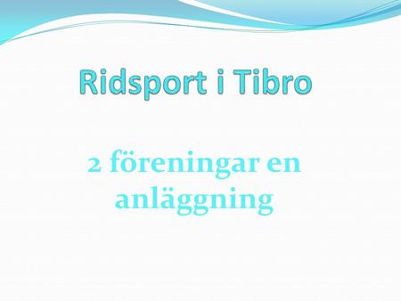 2 föreningar en anläggning. Tibro Hästsportklubb Bildades 2010 Antal medlemmar 2011, 50 st. Antal lic.ryttare 2011, 29 st. Har i dag ingen anläggning.