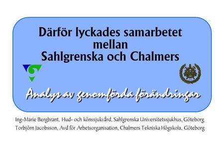 Analys av genomförda förändringar Därför lyckades samarbetet mellan Sahlgrenska och Chalmers Ing-Marie Bergbrant, Hud- och könssjukvård, Sahlgrenska Universitetssjukhus,
