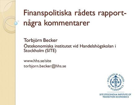 Finanspolitiska rådets rapport- några kommentarer Torbjörn Becker Östekonomiska institutet vid Handelshögskolan i Stockholm (SITE)