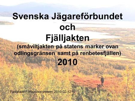 Svenska Jägareförbundet och Fjälljakten (småviltjakten på statens marker ovan odlingsgränsen samt på renbetesfjällen) 2010 Fastställd Förbundsstyrelsen.