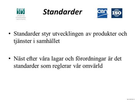 Standarder Standarder styr utvecklingen av produkter och tjänster i samhället Näst efter våra lagar och förordningar är det standarder som reglerar vår.